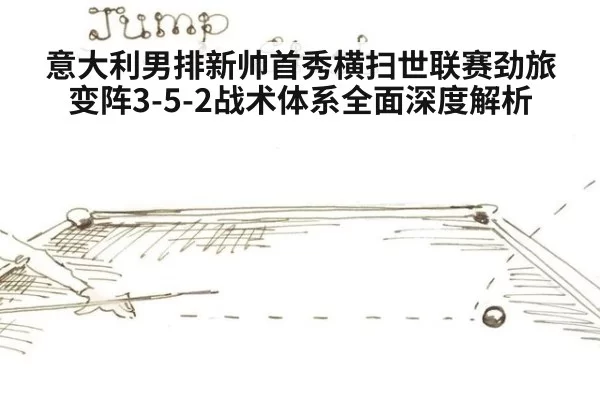 意大利男排新帅首秀横扫世联赛劲旅 变阵3-5-2战术体系全面深度解析