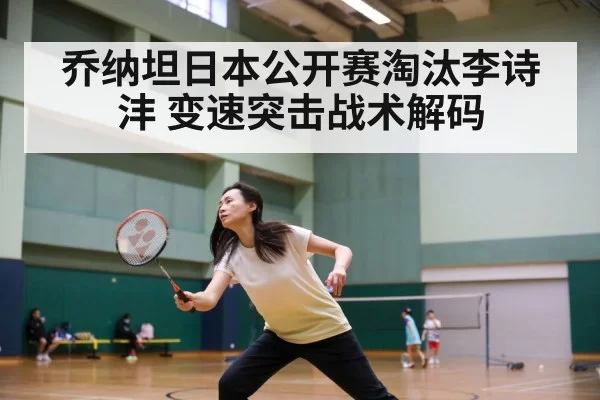 乔纳坦日本公开赛淘汰李诗沣 变速突击战术解码