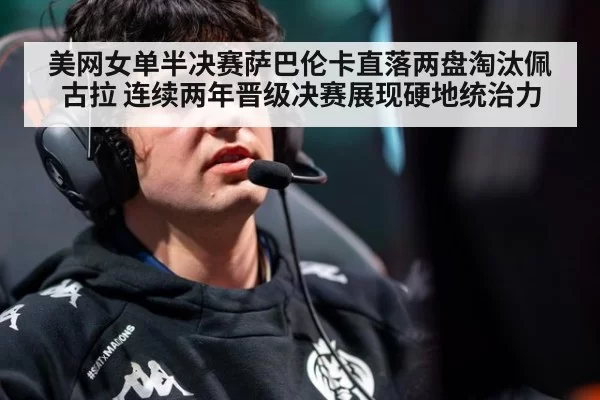 美网女单半决赛萨巴伦卡直落两盘淘汰佩古拉 连续两年晋级决赛展现硬地统治力