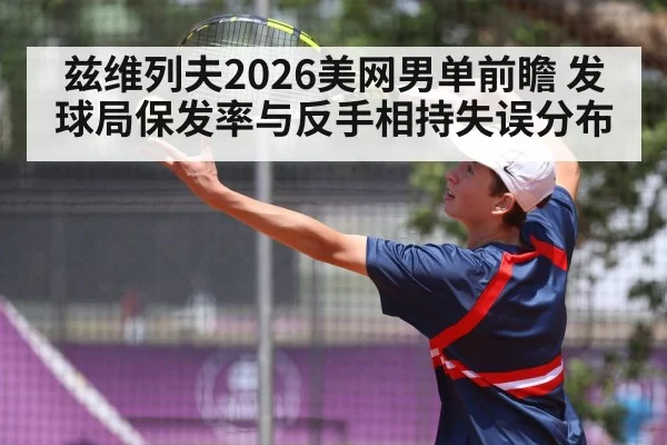 兹维列夫2026美网男单前瞻 发球局保发率与反手相持失误分布