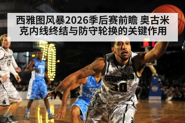 西雅图风暴2026季后赛前瞻 奥古米克内线终结与防守轮换的关键作用