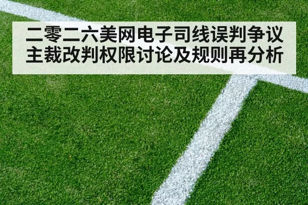 二零二六美网电子司线误判争议主裁改判权限讨论及规则再分析